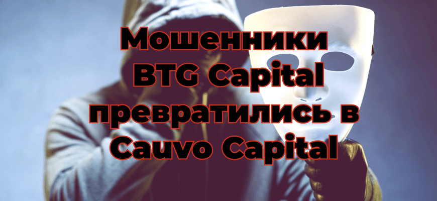 Мошенники из BTG Capital превратились в Cauvo Capital
