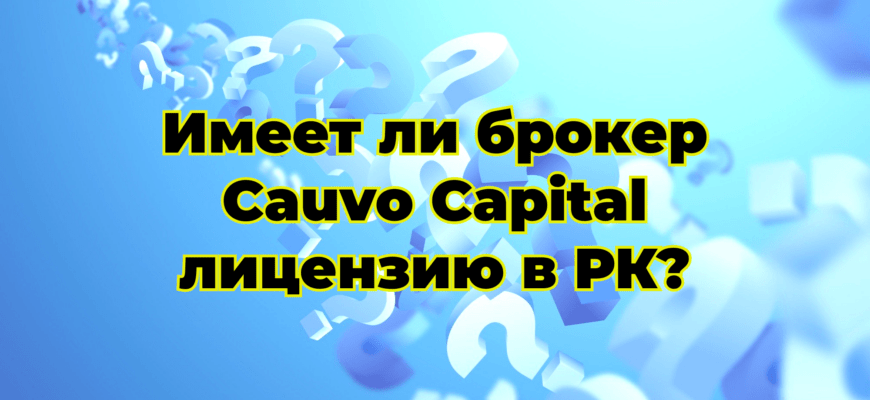 Имеет ли брокер Cauvo Capital лицензию в РК?
